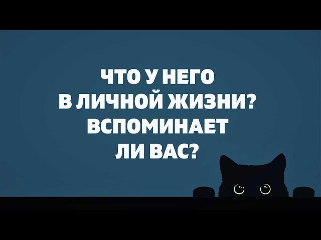 ЧТО У НЕГО В ЛИЧНОЙ ЖИЗНИ? ВСПОМИНАЕТ ЛИ ОН ВАС? Онлайн гадание Таро на отношения