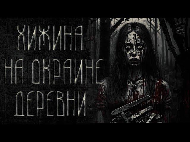 страшные истории  - ХИЖИНА НА ОКРАИНЕ ДЕРЕВНИ | ужасы | мистика