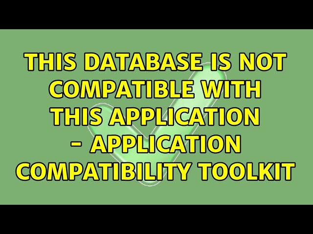 this database is not compatible with this application - Application compatibility toolkit