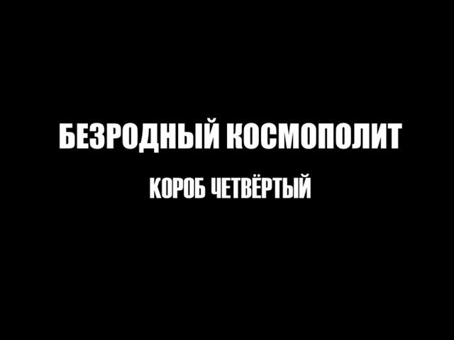 Безродный космополит. Короб четвертый.