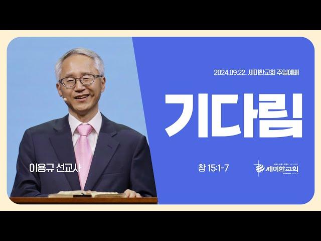 "기다림" (창 15:1-7) - 이용규 선교사 (세미한교회 협력선교사) / 세미한교회 (2024.09.22)