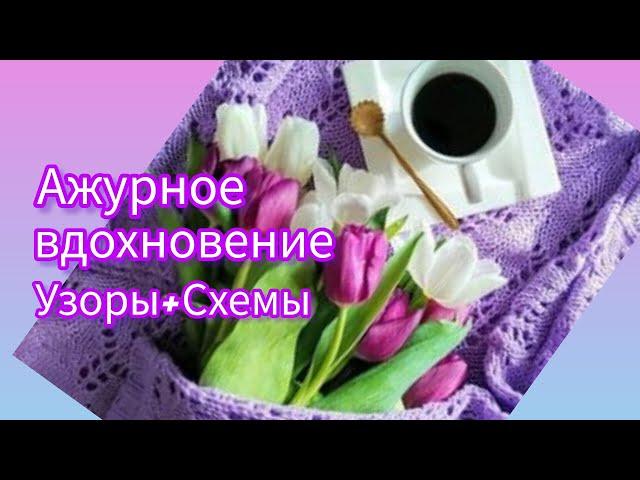 Вязание. АЖУРНОЕ ВДОХНОВЕНИЕ. УЗОРЫ + СХЕМЫ. // Подборка