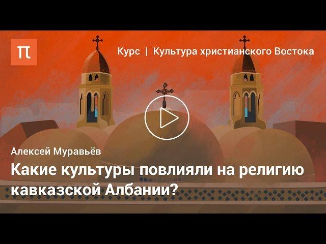 Христианская культура кавказской Албании — Алексей Муравьёв