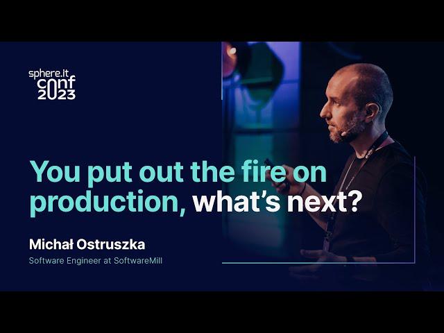 You put out the fire on production, what’s next? Michał Ostruszka | Sphere.it conf 2023