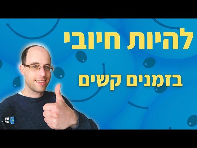 איך להיות חיובי בזמנים קשים? - 4 טכניקות לשימור החיוביות גם כשקשה!