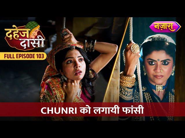 Kyu Lagayi Vindhya Devi Ne Chunri Ko Phansi? | FULL EPISODE- 103 | Dahej Daasi | Nazara TV