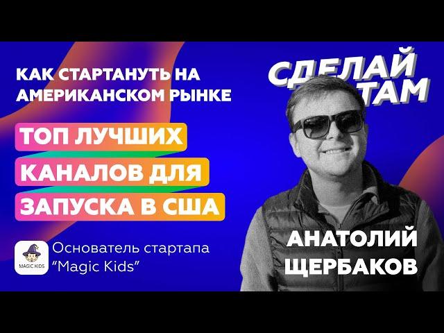 Как стартануть на американском рынке / Анатолий Щербаков о лучших каналах для запуска стартапа в США