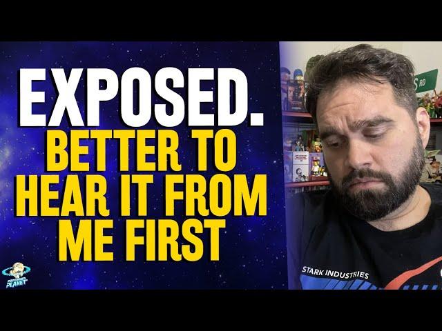 I've been exposed... Better you hear it from me first...