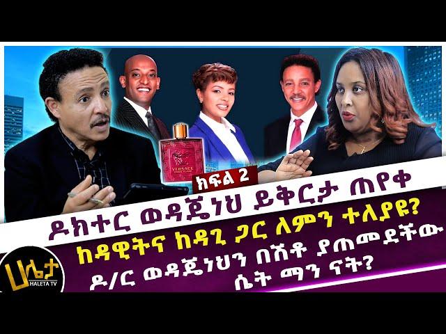 ዶ/ር ወዳጄነህን በሽቶ ያጠመደችው ሴት ማን ናት? | ዶ/ር ወዳጄነህ ይቅርታ ጠየቀ | ከዳዊትና ከዳጊ ጋር ለምን ተለያዩ? | Haleta tv