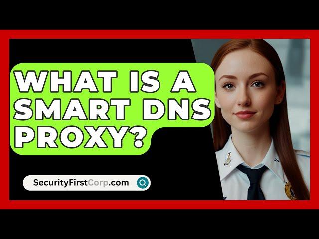 What Is A Smart DNS Proxy? - SecurityFirstCorp.com