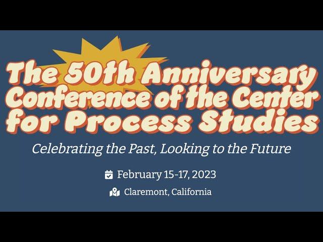 The 50th Anniversary Conference of the Center for Process Studies – You're invited! Feb 15-17, 2023