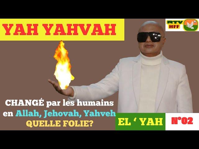 N°02 - YAH YAHVAH CHANGÉ par les humains en allah, jehovah, yahveh. QUELLE FOLIE?