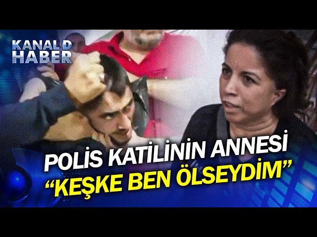 Şeyda Polisi Öldüren Katilin Annesi Konuştu: Keşke Ben Ölseydim