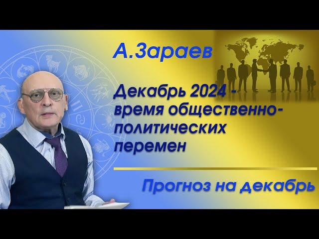 ДЕКАБРЬ 2024 - ВРЕМЯ ОБЩЕСТВЕННО-ПОЛИТИЧЕСКИХ ПЕРЕМЕН * ПРОГНОЗ НА ДЕКАБРЬ * АЛЕКСАНДР ЗАРАЕВ