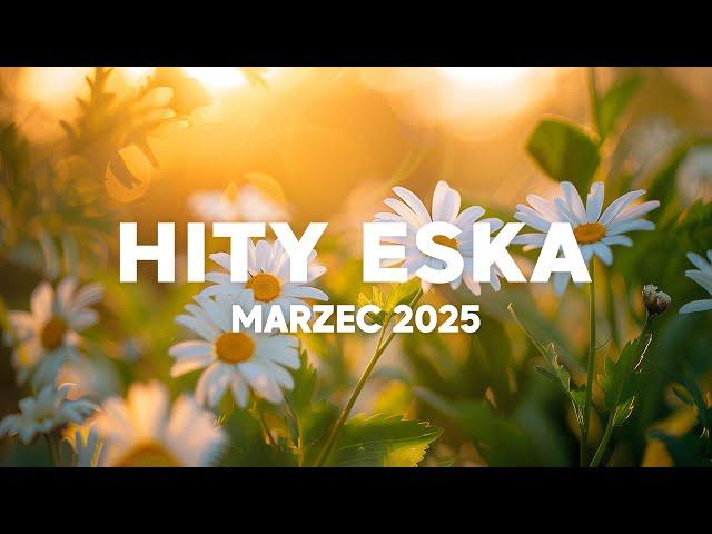 Eska Hity Marzec 2025 * Najnowsze Przeboje z Radia Eska 2025 * Najlepsza radiowa muzyka 2025