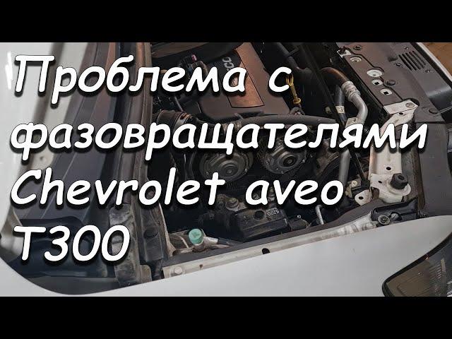 Проблема с фазовращателями шевроле авео Т300