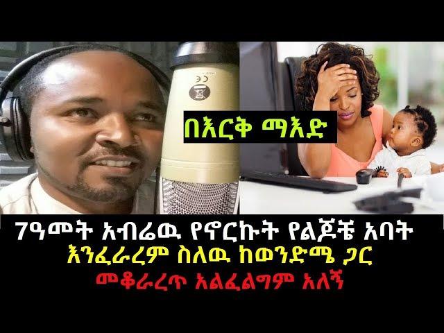 Ethiopia: በእርቅ ማእድ 7ዓመት አብሬዉ የኖርኩት የልጆቼ አባት እንፈራረም ስለዉ ከወንድሜ ጋር መቆራረጥ አልፈልግም አለኝ