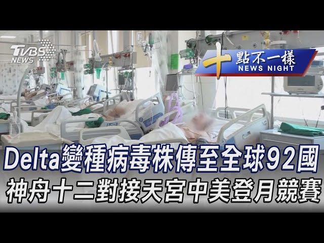 0622【十點不一樣完整版】Delta變種病毒株傳至全球92國 神舟十二對接天宮中美登月競賽