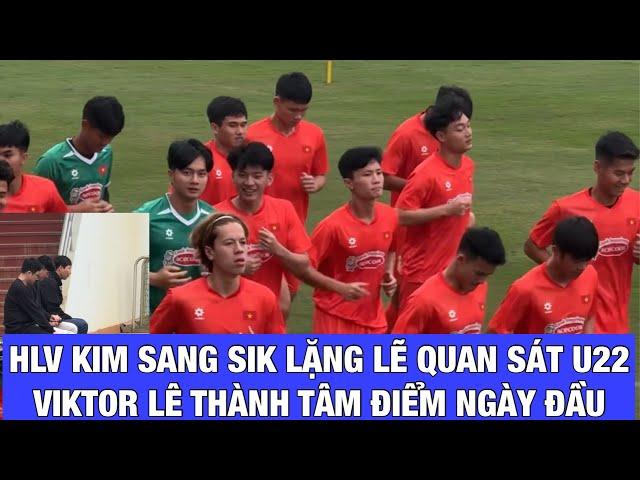 HLV KIM SANG SIK LẶNG LẼ QUAN SÁT U22 VIỆT NAM, VIKTOR LÊ THÀNH TÂM ĐIỂM NGÀY ĐẦU LÊN TUYỂN