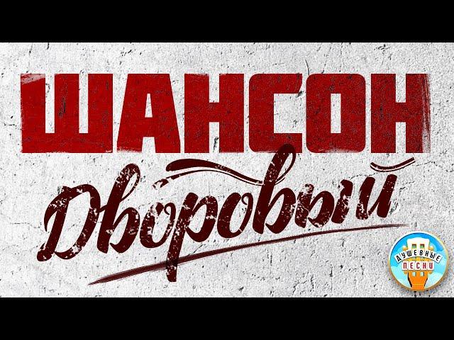 ДВОРОВЫЙ ШАНСОН  ЛУЧШИЕ ДВОРОВЫЕ ПЕСНИ  ЗОЛОТЫЕ ХИТЫ ШАНСОНА