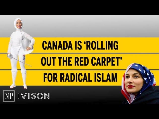 Canada is ‘rolling out the red carpet’ for radical Islam