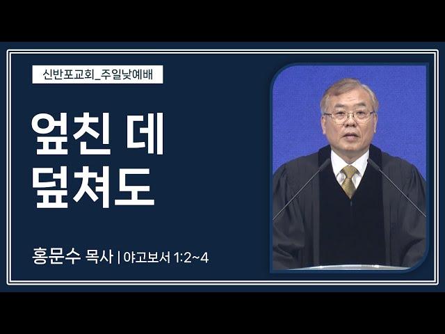 [신반포교회] 엎친 데 덮쳐도 | 주일예배 | 홍문수 목사 | 20241006