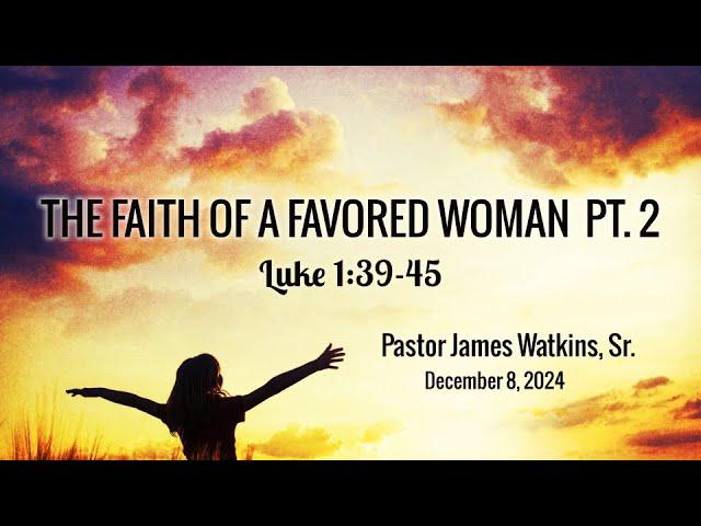 The Faith of a Favored Woman pt. 2 - Luke 1:39-45 - Pastor James D Watkins, Sr.