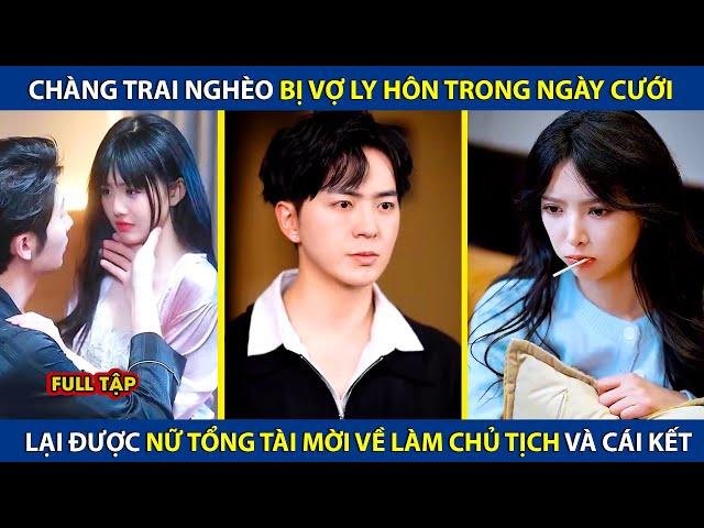 Chàng Trai Nghèo Bị Vợ Ly Hôn Trong Ngày Cưới, Lại Được Nữ Tổng Tài Mời Về Làm Chủ Tịch Và Cái Kết