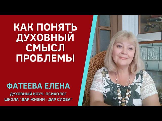 "КАК РЕШИТЬ ПРОБЛЕМУ - ПОНЯТЬ ЕЕ ДУХОВНЫЙ СМЫСЛ"  - Фатеева (Игнатова) Елена