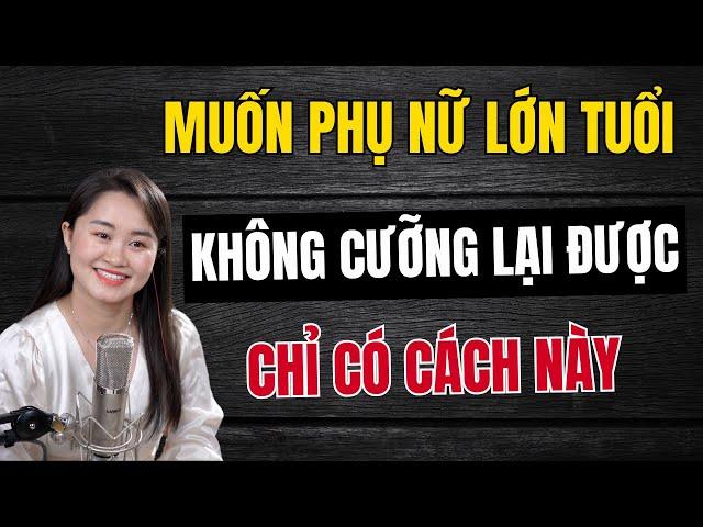 Muốn Phụ Nữ Lớn Tuổi KHÔNG CƯỠNG LẠI ĐƯỢC Chỉ Có Cách Này | Thanh Nga Official