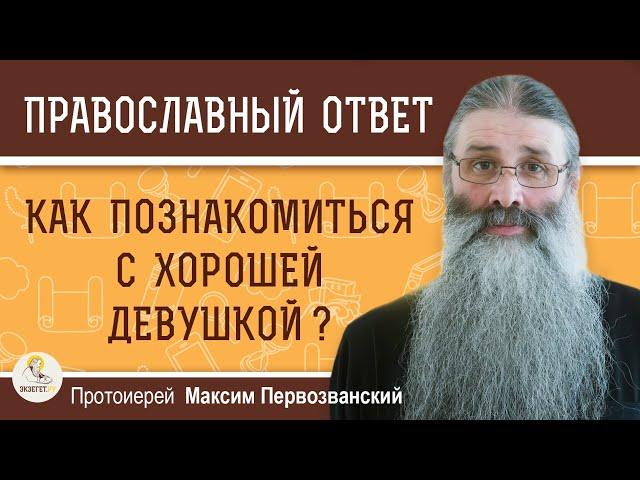 Как ПОЗНАКОМИТЬСЯ с хорошей девушкой ? Протоиерей Максим Первозванский