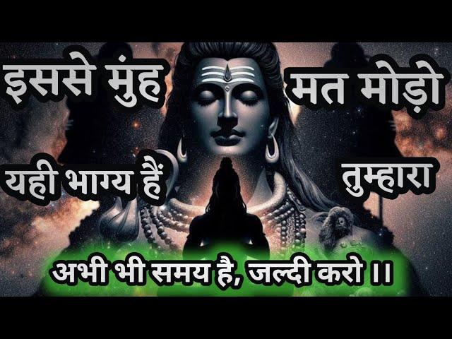 888️ Shiv sandesh । इसे मुंह मत मोड़ो यही भाग्य है तुम्हारा। Mahadev message