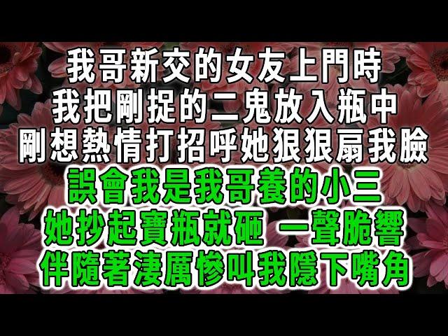 我哥新交的女友上門時，我正把剛捉的二鬼安置瓶中。剛想熱情打招呼她狠狠扇我臉：誤會我是我哥養的小三。見寶瓶抄起就砸 我來不及阻止，伴隨著淒厲慘叫我隱下嘴角#荷上清風 #爽文