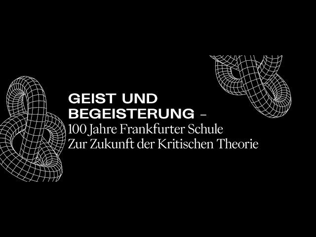 Geist und Begeisterung – 100 Jahre Frankfurter Schule Zur Zukunft der Kritischen Theorie