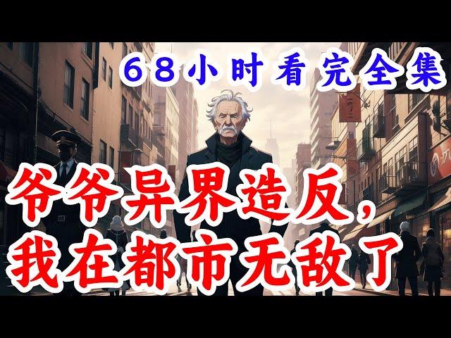 一口气看完《爷爷异界造反，我在都市无敌了》全集：深更半夜，卫生间镜子被敲响，萧凡发现失踪九年的爷爷萧海通过宝物空冥镜联系。异界皇帝昏庸，修炼有成的爷爷竟然造反了。通过镜子萧凡可以把各种物资等传给爷爷