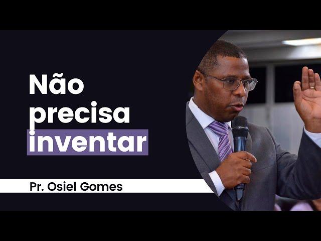 NÃO PRECISA INVENTAR- PR. OSIEL GOMES