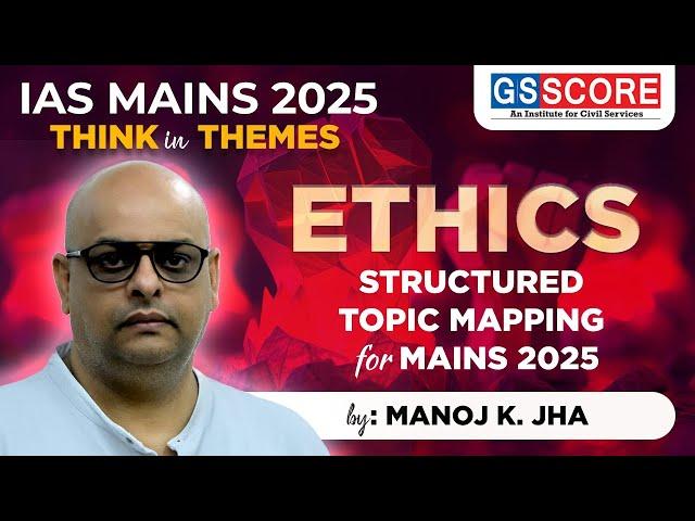 IAS Mains 2025: Think in Themes | Structured Mapping for GS Mains | Ethics| Manoj K. Jha