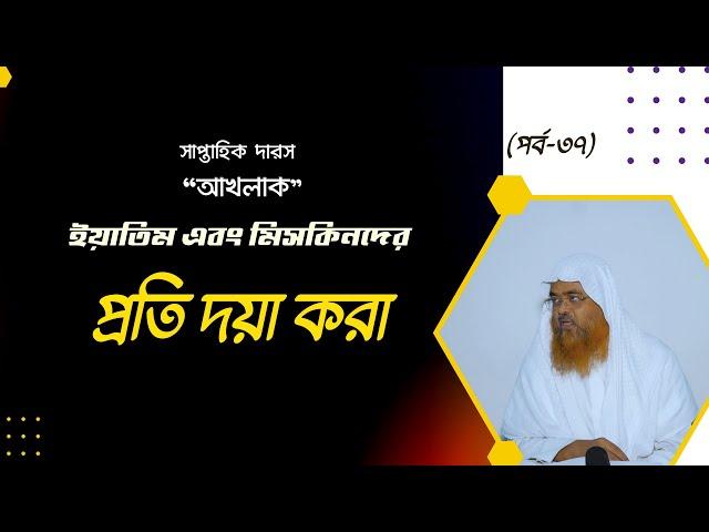 সাপ্তাহিক দারস ”আখলাক”(পর্ব-৩৭) বিষয় : ইয়াতিম এবং মিসকিনদের প্রতি দয়া করা।