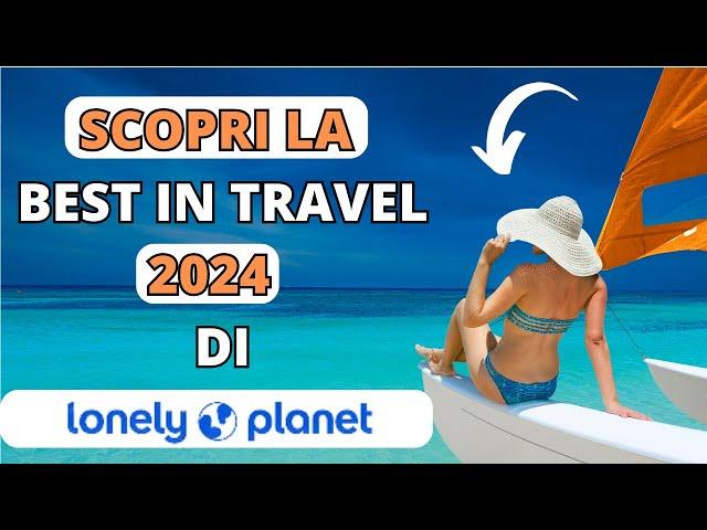 LE DESTINAZIONI IMPERDIBILI DEL 2024: LA LISTA UFFICIALE DI LONELY PLANET - CONSIGLI DI VIAGGIO