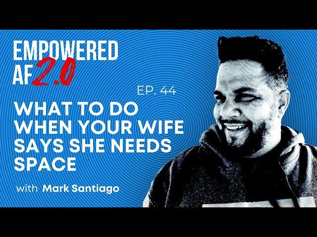 What to Do When Your Wife Says She Needs Space (Empowered AF 2.0 Ep. 111)