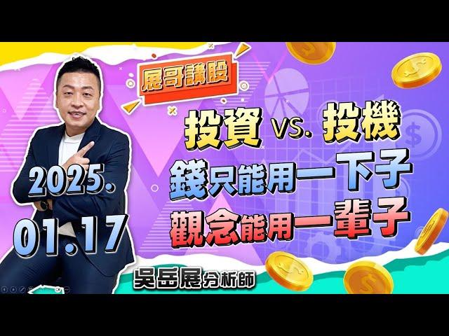 投資 vs. 投機 錢只能用一下子 觀念能用一輩子｜2025/01/17 吳岳展分析師【展哥講股】