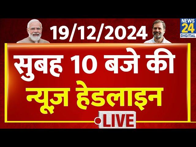 10 AM News Headlines | 19 Dec 2024 | Kisan Andolan | Sansad | Rahul | Today's News | News24