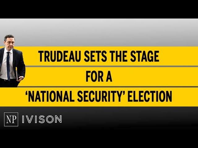 Trudeau sets the stage for a ‘national security’ election