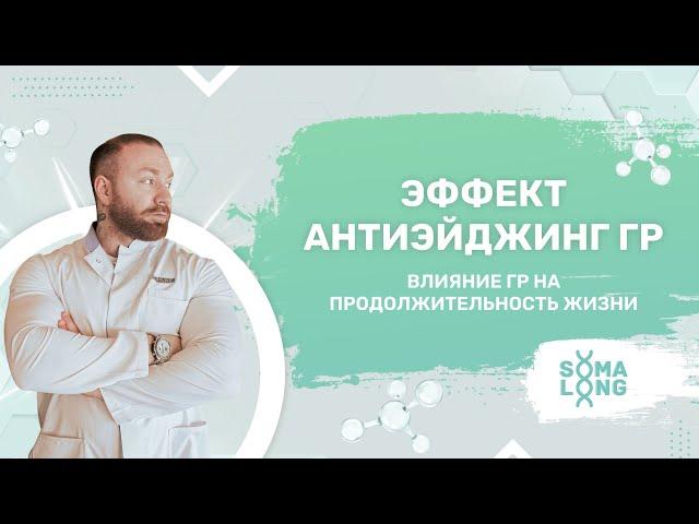 ЭФФЕКТ АНТИЭЙДЖИНГ ГР | УВЕЛИЧИВАЕТ ЛИ ГР ПРОДОЛЖИТЕЛЬНОСТЬ ЖИЗНИ? ЧЕМ ЭФФЕКТИВЕН SOMALONG?