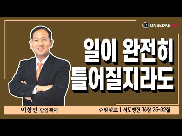 온세대교회 설교[일이 완전히 틀어질지라도]