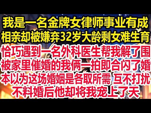 我是一名金牌女律师事业有成，相亲却被嫌弃32岁大龄剩女难生育，恰巧遇到一名外科医生帮我解了围，被家里催婚的我俩一拍即合闪了婚。本以为这场婚姻是各取所需 互不打扰，不料婚后他却将我宠上了天！
