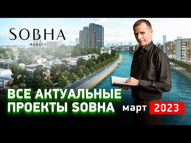 ВСЕ АКТУАЛЬНЫЕ ПРОЕКТЫ SOBHA в г. ДУБАЙ. Март 2023 г. НЕДВИЖИМОСТЬ В ДУБАЕ