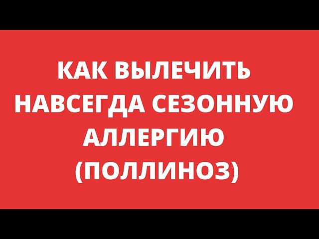 КАК ВЫЛЕЧИТЬ НАВСЕГДА СЕЗОННУЮ АЛЛЕРГИЮ (ПОЛЛИНОЗ)