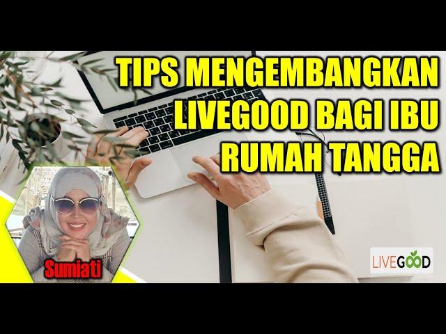 TIPS MENGEMBANGKAN BISNIS LIVEGOOD BAGI IBU RUMAH TANGGA | Sumiati