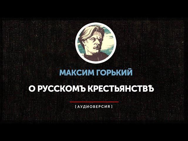 Максим Горький - О русском крестьянстве